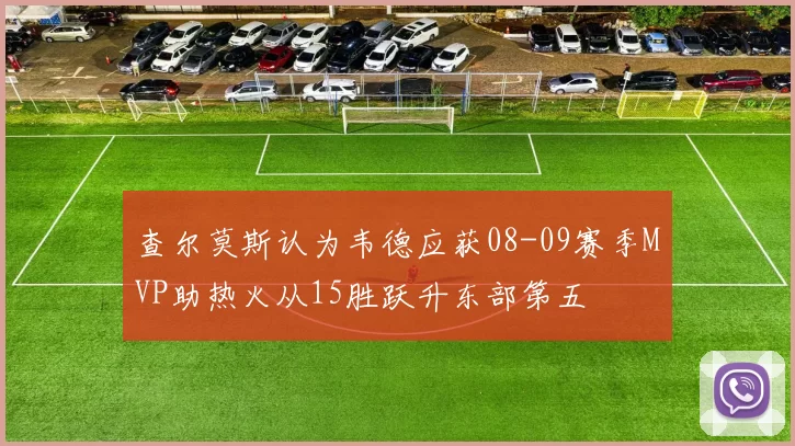 查尔莫斯认为韦德应获08-09赛季MVP助热火从15胜跃升东部第五