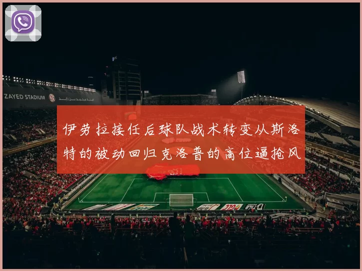 伊劳拉接任后球队战术转变从斯洛特的被动回归克洛普的高位逼抢风格