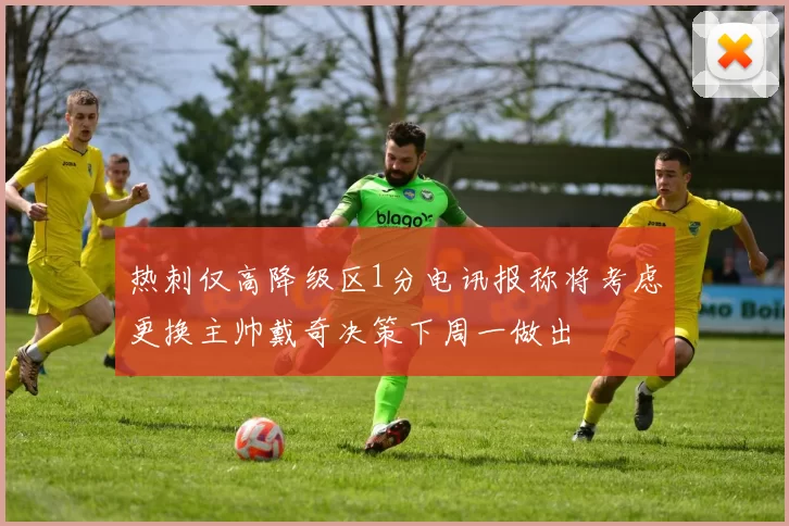 热刺仅高降级区1分电讯报称将考虑更换主帅戴奇决策下周一做出