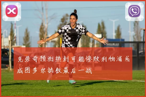 克劳奇预测热刺可能惨败利物浦或成图多尔执教最后一战