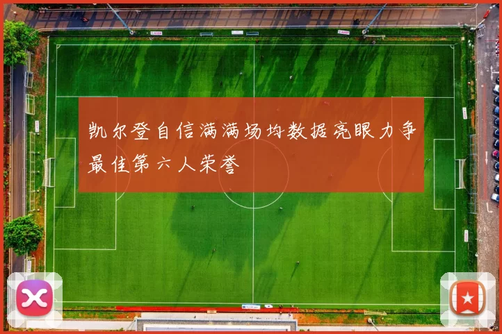 凯尔登自信满满场均数据亮眼力争最佳第六人荣誉