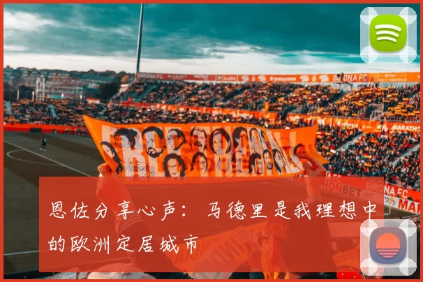 恩佐分享心声：马德里是我理想中的欧洲定居城市