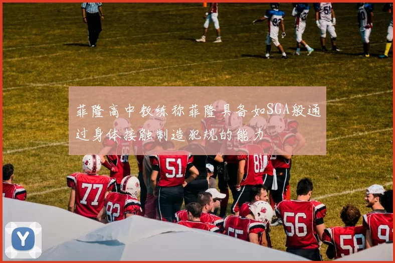 菲隆高中教练称菲隆具备如SGA般通过身体接触制造犯规的能力
