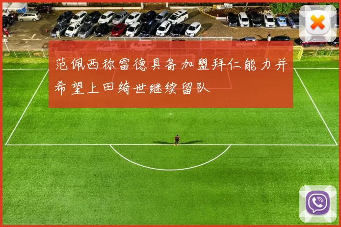范佩西称雷德具备加盟拜仁能力并希望上田绮世继续留队
