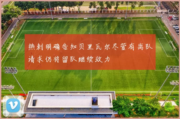 热刺明确告知贝里瓦尔尽管有离队请求仍将留队继续效力