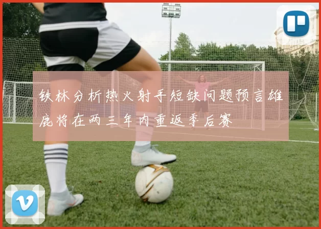 铁林分析热火射手短缺问题预言雄鹿将在两三年内重返季后赛